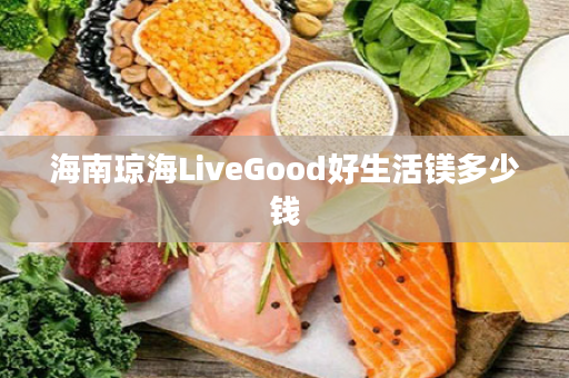 海南琼海LiveGood好生活镁多少钱