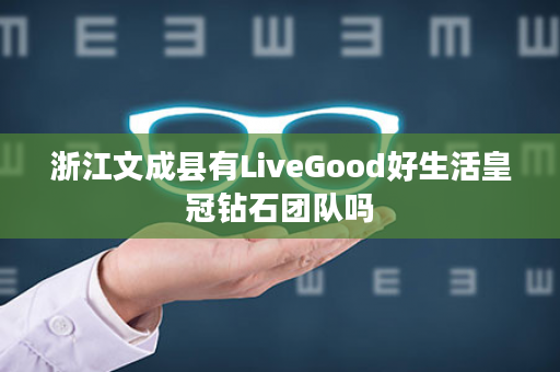 浙江文成县有LiveGood好生活皇冠钻石团队吗