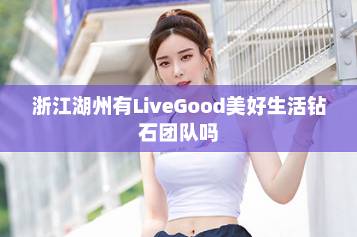 浙江湖州有LiveGood美好生活钻石团队吗