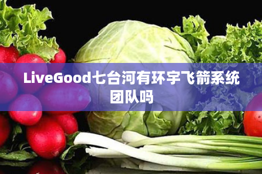 LiveGood七台河有环宇飞箭系统团队吗