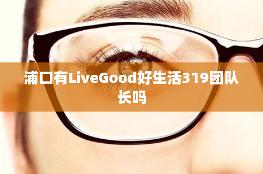 浦口有LiveGood好生活319团队长吗