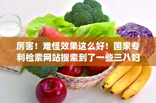 厉害！难怪效果这么好！国家专利检索网站搜索到了一些三八妇乐的部分专利信息！