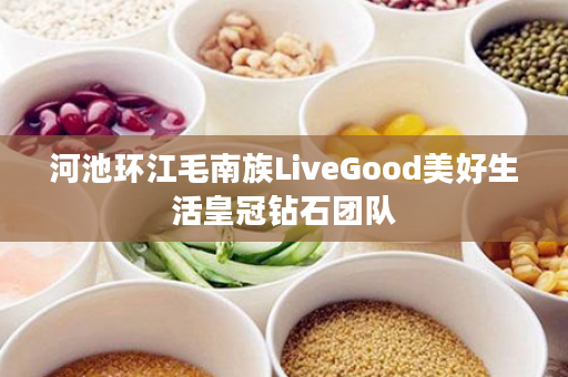 河池环江毛南族LiveGood美好生活皇冠钻石团队