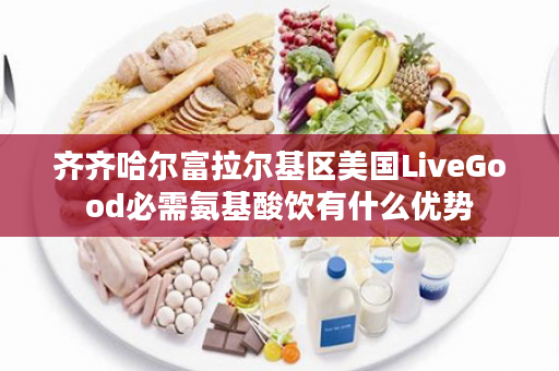 齐齐哈尔富拉尔基区美国LiveGood必需氨基酸饮有什么优势