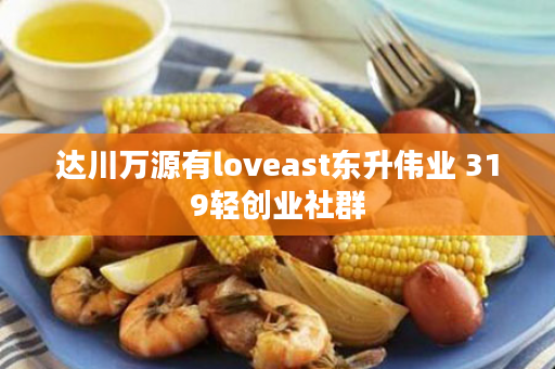 达川万源有loveast东升伟业 319轻创业社群