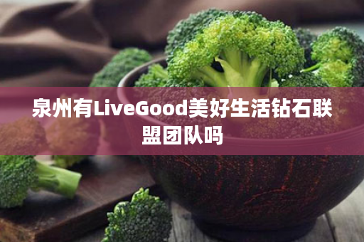 泉州有LiveGood美好生活钻石联盟团队吗