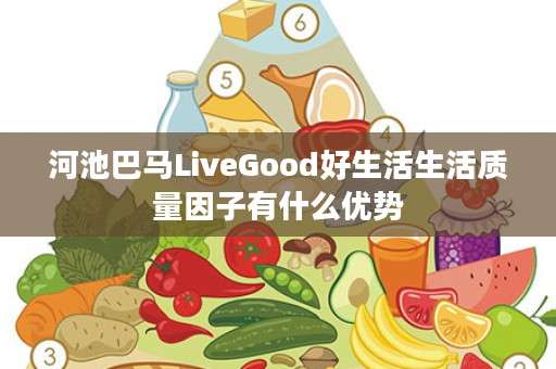 河池巴马LiveGood好生活生活质量因子有什么优势