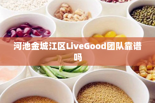 河池金城江区LiveGood团队靠谱吗