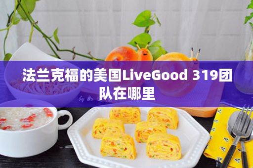 法兰克福的美国LiveGood 319团队在哪里