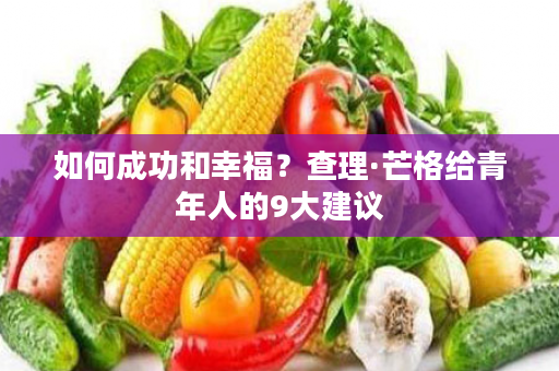 如何成功和幸福？查理·芒格给青年人的9大建议