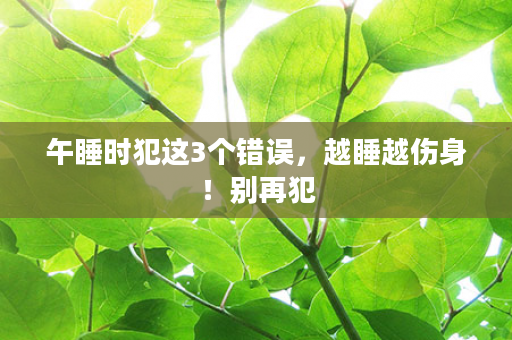 午睡时犯这3个错误，越睡越伤身！别再犯