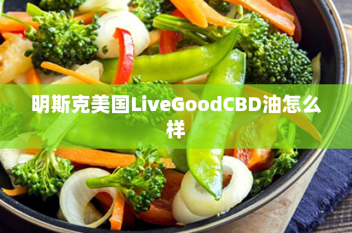 明斯克美国LiveGoodCBD油怎么样