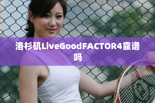 洛杉矶LiveGoodFACTOR4靠谱吗