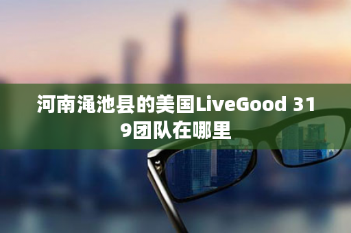 河南渑池县的美国LiveGood 319团队在哪里