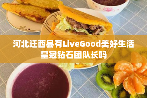 河北迁西县有LiveGood美好生活皇冠钻石团队长吗