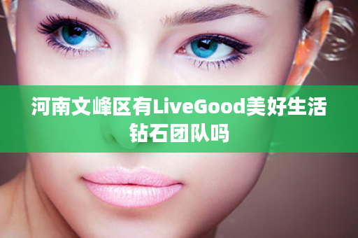 河南文峰区有LiveGood美好生活钻石团队吗