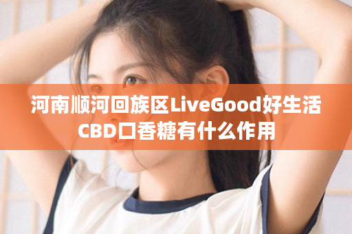河南顺河回族区LiveGood好生活CBD口香糖有什么作用