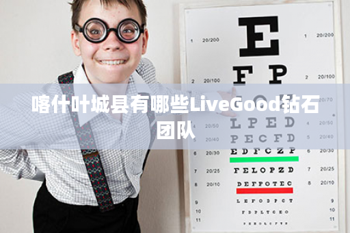 喀什叶城县有哪些LiveGood钻石团队
