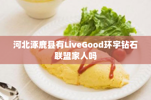 河北涿鹿县有LiveGood环宇钻石联盟家人吗
