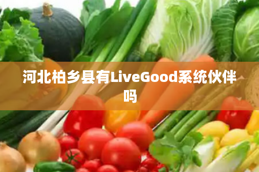 河北柏乡县有LiveGood系统伙伴吗