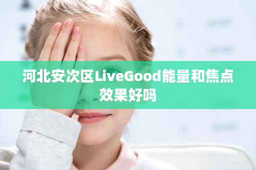 河北安次区LiveGood能量和焦点效果好吗
