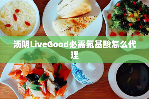 汤阴LiveGood必需氨基酸怎么代理