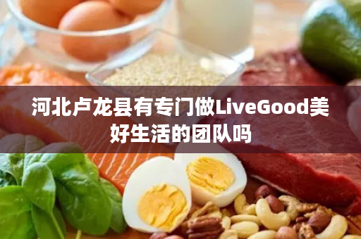 河北卢龙县有专门做LiveGood美好生活的团队吗
