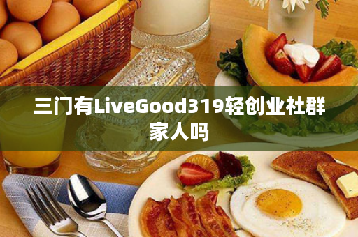 三门有LiveGood319轻创业社群家人吗