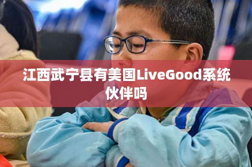 江西武宁县有美国LiveGood系统伙伴吗
