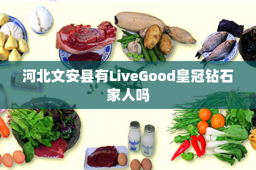 河北文安县有LiveGood皇冠钻石家人吗