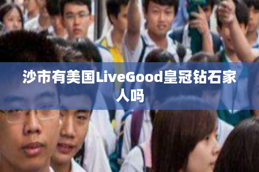 沙市有美国LiveGood皇冠钻石家人吗