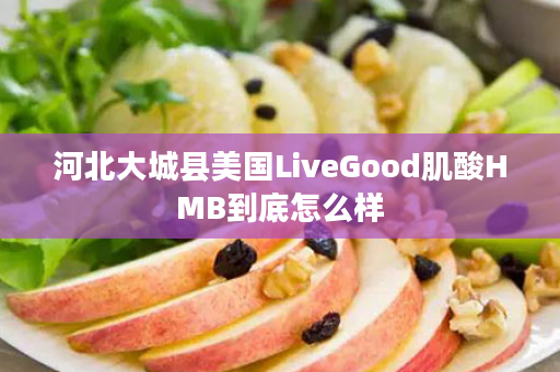 河北大城县美国LiveGood肌酸HMB到底怎么样