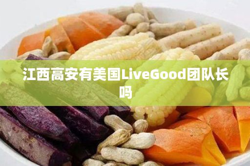 江西高安有美国LiveGood团队长吗