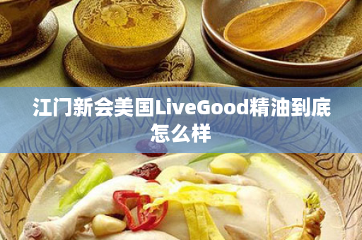 江门新会美国LiveGood精油到底怎么样