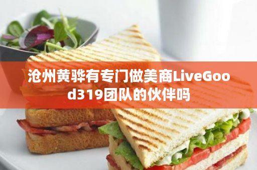 沧州黄骅有专门做美商LiveGood319团队的伙伴吗