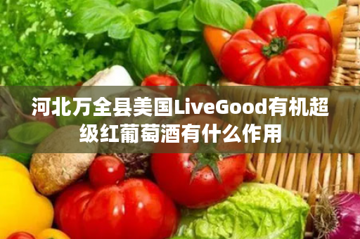 河北万全县美国LiveGood有机超级红葡萄酒有什么作用