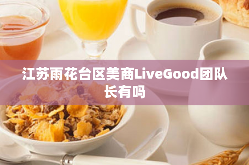 江苏雨花台区美商LiveGood团队长有吗