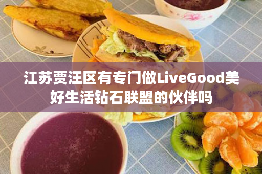 江苏贾汪区有专门做LiveGood美好生活钻石联盟的伙伴吗