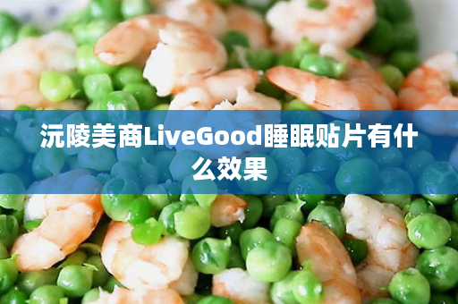 沅陵美商LiveGood睡眠贴片有什么效果