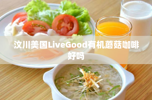 汶川美国LiveGood有机蘑菇咖啡好吗