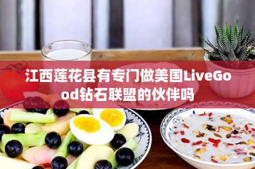 江西莲花县有专门做美国LiveGood钻石联盟的伙伴吗