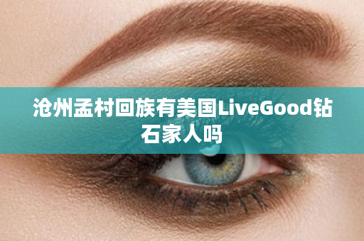 沧州孟村回族有美国LiveGood钻石家人吗