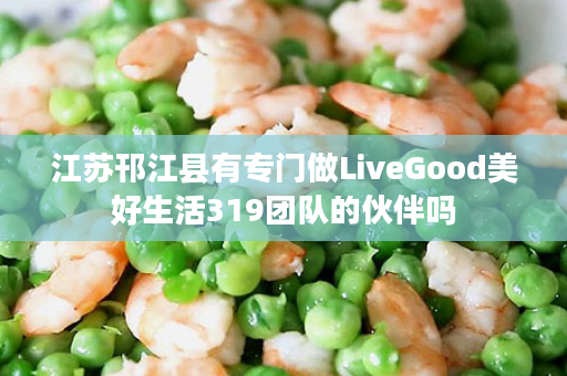 江苏邗江县有专门做LiveGood美好生活319团队的伙伴吗