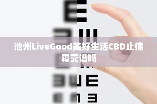 池州LiveGood美好生活CBD止痛霜靠谱吗