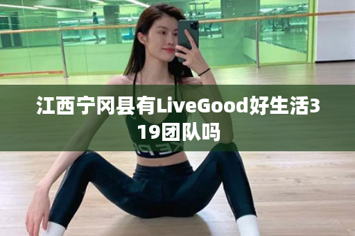 江西宁冈县有LiveGood好生活319团队吗