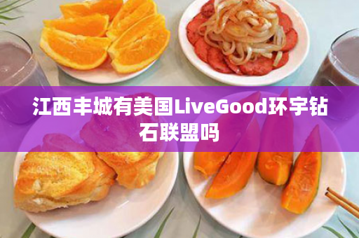 江西丰城有美国LiveGood环宇钻石联盟吗