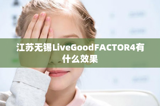 江苏无锡LiveGoodFACTOR4有什么效果