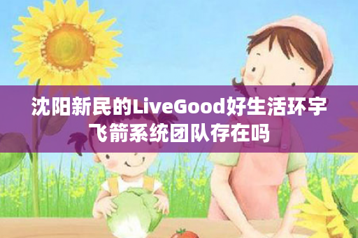 沈阳新民的LiveGood好生活环宇飞箭系统团队存在吗