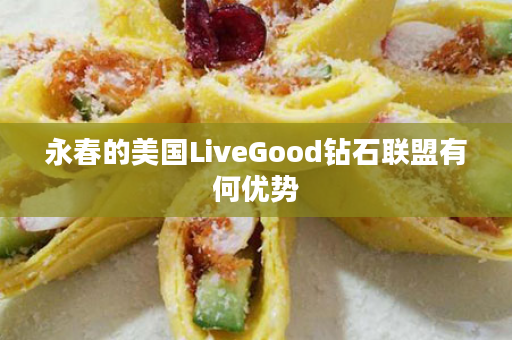 永春的美国LiveGood钻石联盟有何优势