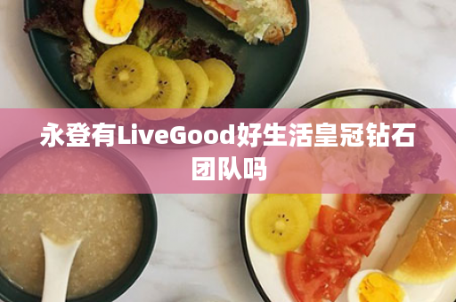 永登有LiveGood好生活皇冠钻石团队吗